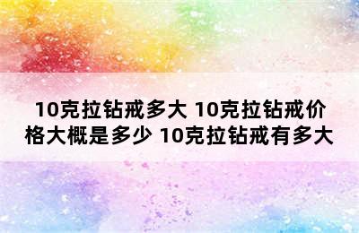 10克拉钻戒多大 10克拉钻戒价格大概是多少 10克拉钻戒有多大